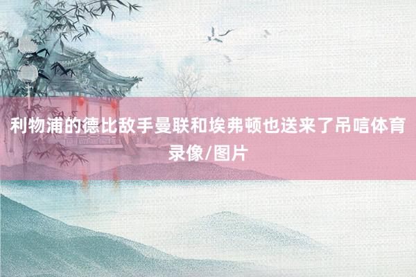 利物浦的德比敌手曼联和埃弗顿也送来了吊唁体育录像/图片