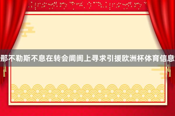 那不勒斯不息在转会阛阓上寻求引援欧洲杯体育信息