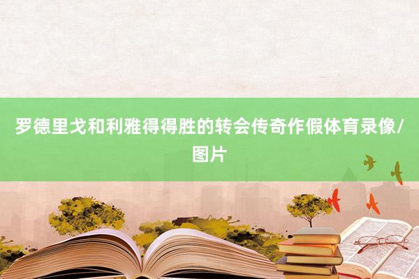 罗德里戈和利雅得得胜的转会传奇作假体育录像/图片