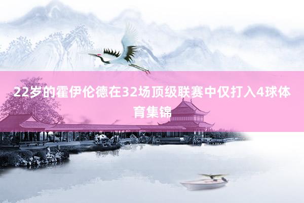 22岁的霍伊伦德在32场顶级联赛中仅打入4球体育集锦