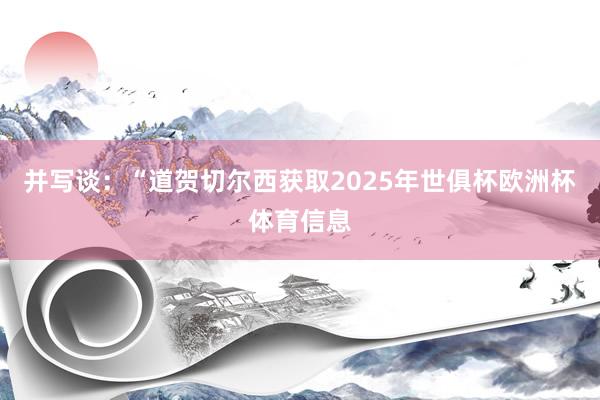 并写谈：“道贺切尔西获取2025年世俱杯欧洲杯体育信息