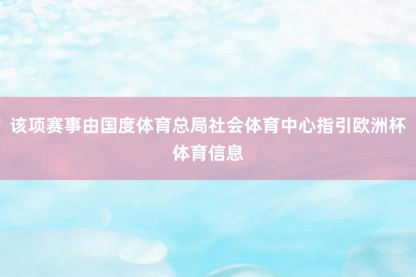 该项赛事由国度体育总局社会体育中心指引欧洲杯体育信息