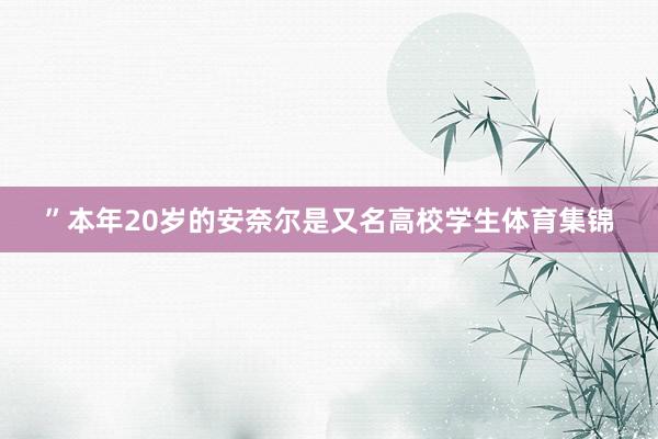 ”本年20岁的安奈尔是又名高校学生体育集锦