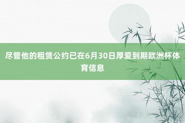 尽管他的租赁公约已在6月30日厚爱到期欧洲杯体育信息