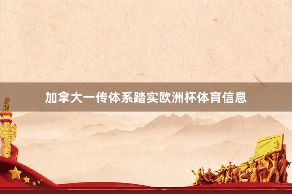 加拿大一传体系踏实欧洲杯体育信息