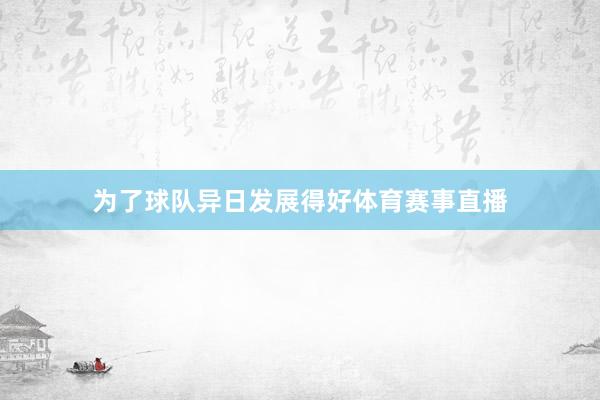 为了球队异日发展得好体育赛事直播