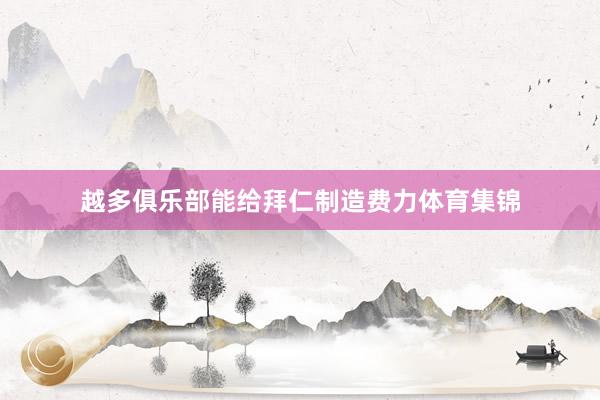 越多俱乐部能给拜仁制造费力体育集锦
