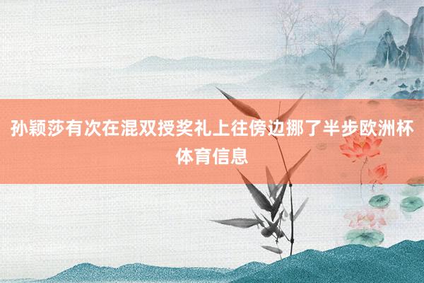 孙颖莎有次在混双授奖礼上往傍边挪了半步欧洲杯体育信息