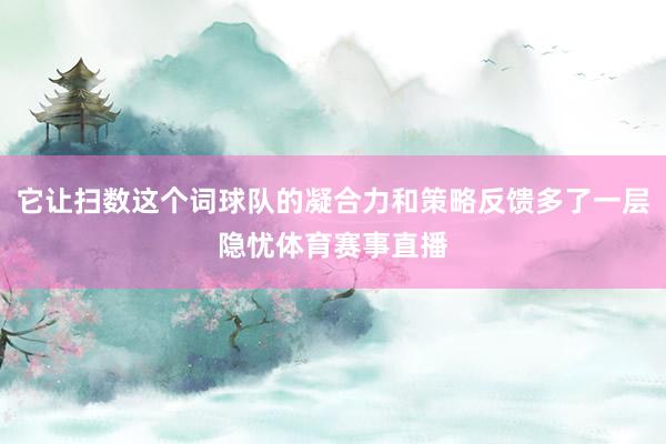 它让扫数这个词球队的凝合力和策略反馈多了一层隐忧体育赛事直播