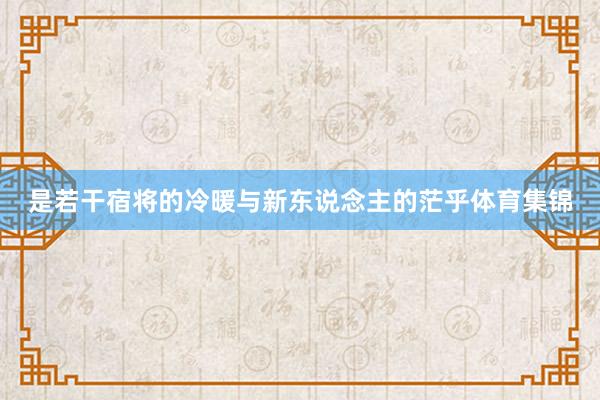 是若干宿将的冷暖与新东说念主的茫乎体育集锦