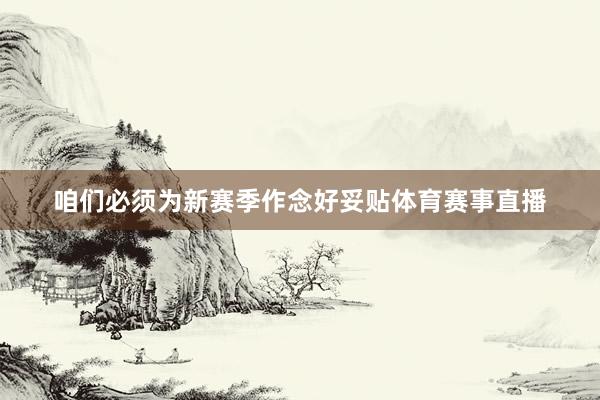 咱们必须为新赛季作念好妥贴体育赛事直播