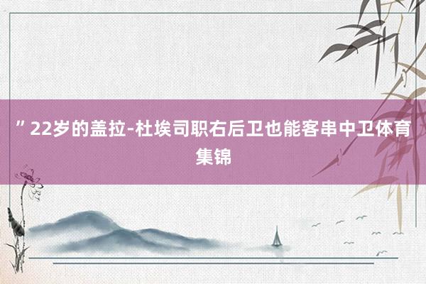 ”22岁的盖拉-杜埃司职右后卫也能客串中卫体育集锦