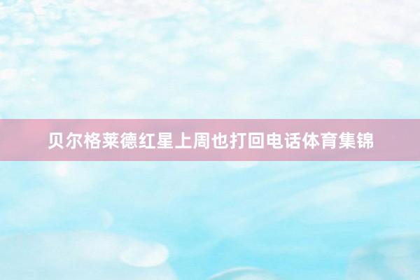 贝尔格莱德红星上周也打回电话体育集锦