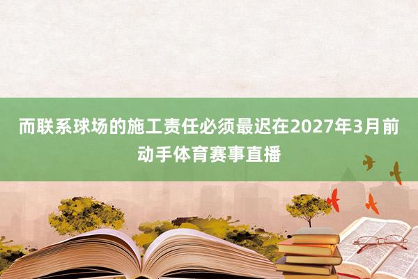 而联系球场的施工责任必须最迟在2027年3月前动手体育赛事直播