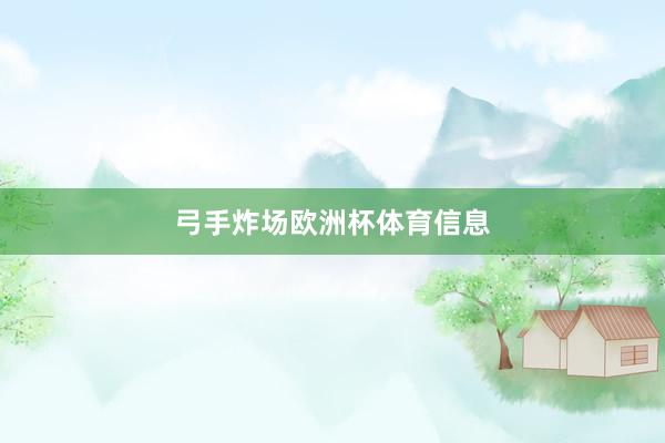 弓手炸场欧洲杯体育信息