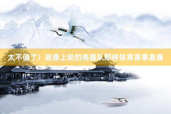太不值了！就像上轮的南昌队那样体育赛事直播