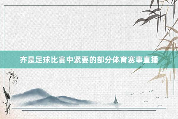 齐是足球比赛中紧要的部分体育赛事直播