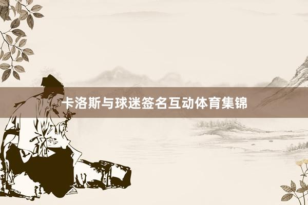 卡洛斯与球迷签名互动体育集锦