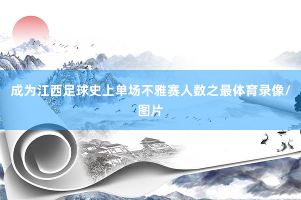 成为江西足球史上单场不雅赛人数之最体育录像/图片