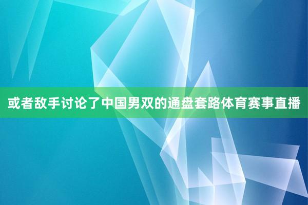 或者敌手讨论了中国男双的通盘套路体育赛事直播