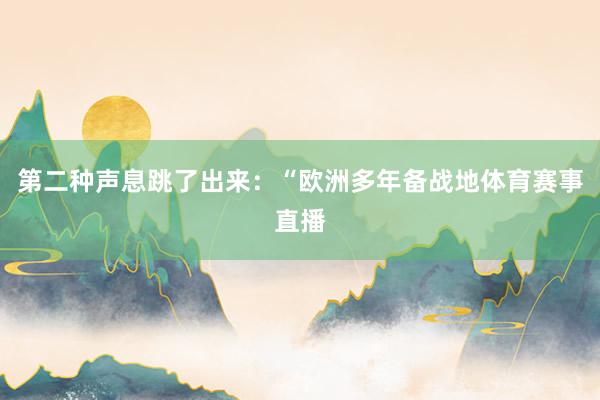 第二种声息跳了出来：“欧洲多年备战地体育赛事直播