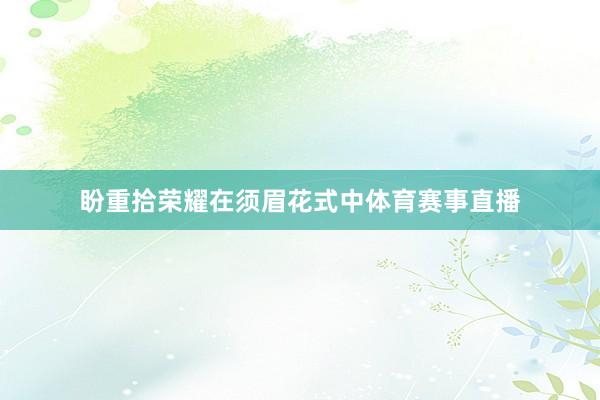 盼重拾荣耀在须眉花式中体育赛事直播