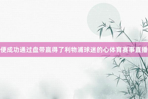 便成功通过盘带赢得了利物浦球迷的心体育赛事直播