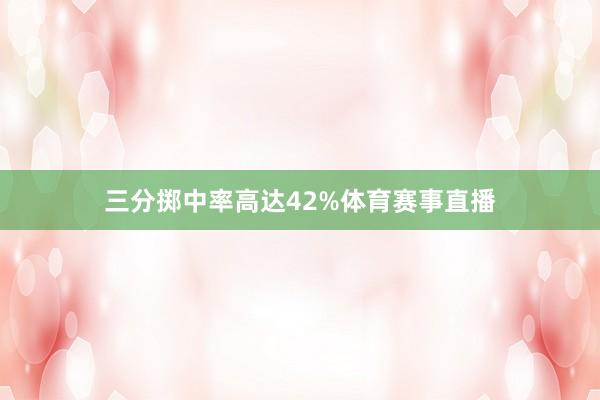 三分掷中率高达42%体育赛事直播