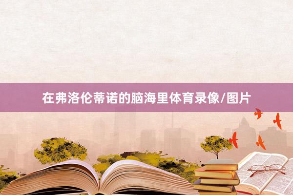 在弗洛伦蒂诺的脑海里体育录像/图片