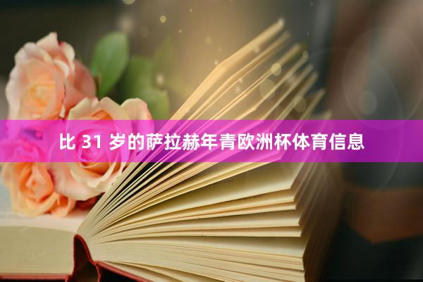 比 31 岁的萨拉赫年青欧洲杯体育信息