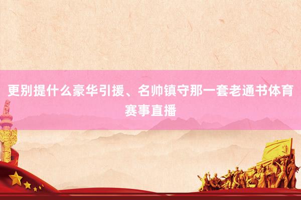 更别提什么豪华引援、名帅镇守那一套老通书体育赛事直播