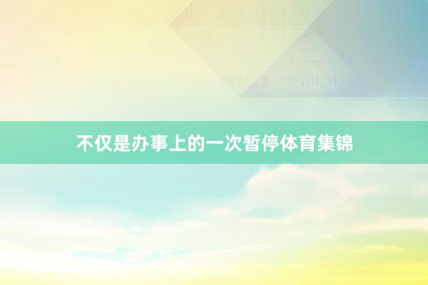 不仅是办事上的一次暂停体育集锦
