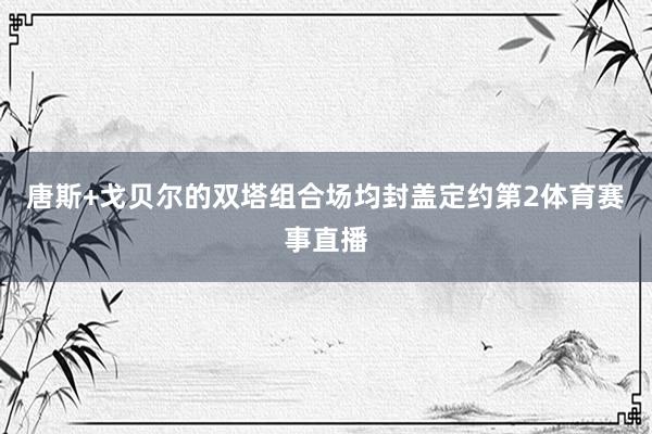 唐斯+戈贝尔的双塔组合场均封盖定约第2体育赛事直播