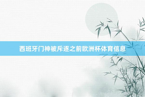 西班牙门神被斥逐之前欧洲杯体育信息