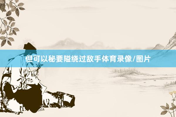 但可以秘要隘绕过敌手体育录像/图片