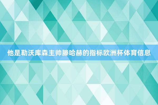 他是勒沃库森主帅滕哈赫的指标欧洲杯体育信息