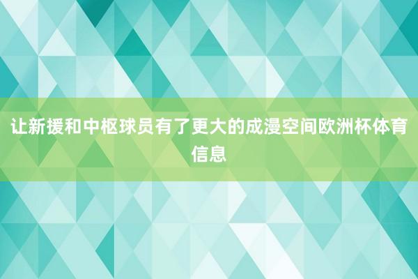 让新援和中枢球员有了更大的成漫空间欧洲杯体育信息