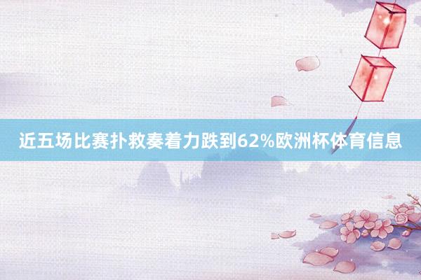近五场比赛扑救奏着力跌到62%欧洲杯体育信息