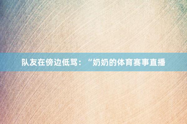 队友在傍边低骂：“奶奶的体育赛事直播