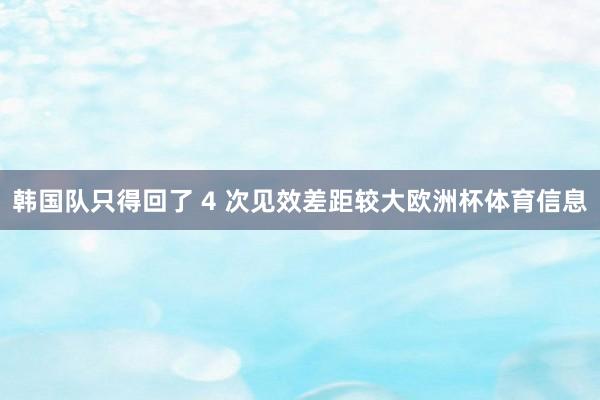 韩国队只得回了 4 次见效差距较大欧洲杯体育信息