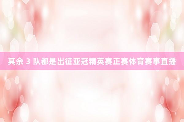 其余 3 队都是出征亚冠精英赛正赛体育赛事直播