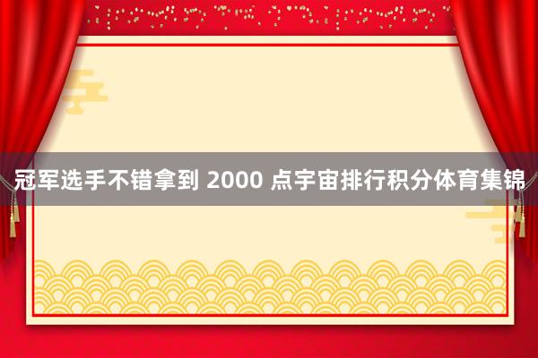 冠军选手不错拿到 2000 点宇宙排行积分体育集锦