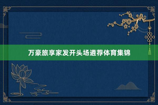 万豪旅享家发开头场遴荐体育集锦