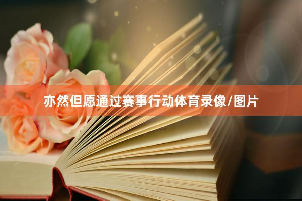 亦然但愿通过赛事行动体育录像/图片