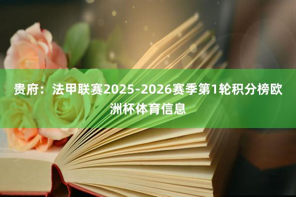 贵府：法甲联赛2025-2026赛季第1轮积分榜欧洲杯体育信息