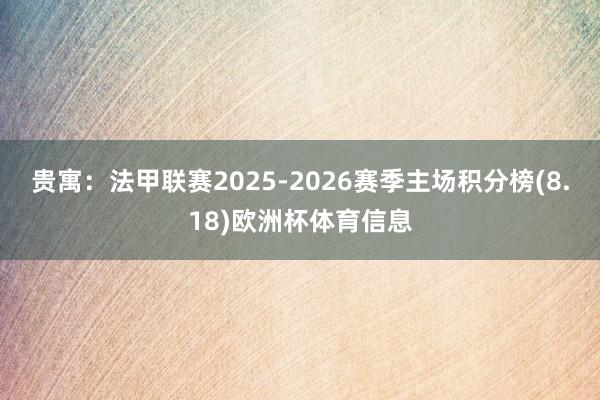 贵寓:法甲联赛2025-2026赛季主场积分榜(8.18)欧洲杯体育信息