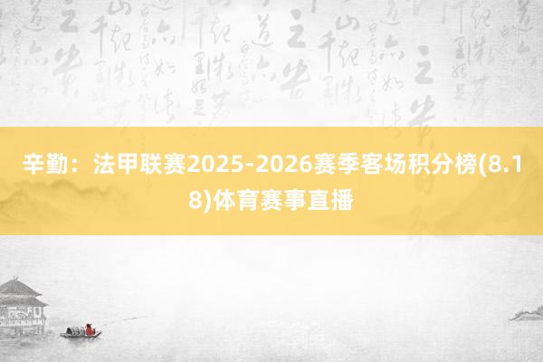辛勤：法甲联赛2025-2026赛季客场积分榜(8.18)体育赛事直播