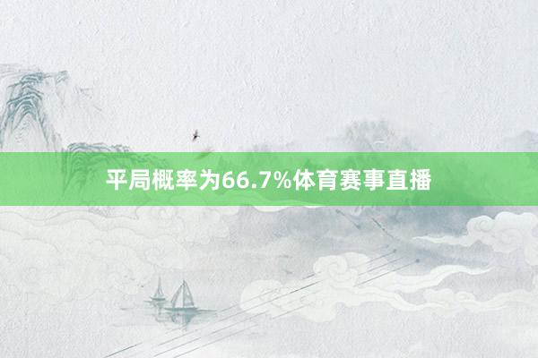 平局概率为66.7%体育赛事直播