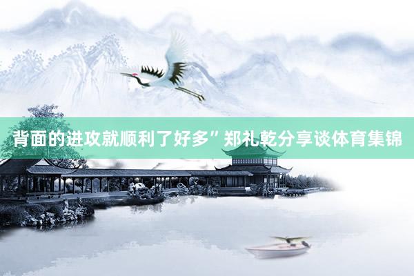 背面的进攻就顺利了好多”郑礼乾分享谈体育集锦
