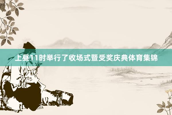 上昼11时举行了收场式暨受奖庆典体育集锦